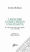 Crescere come cresce una pianta. E-book. Formato EPUB ebook di Luther Burbank