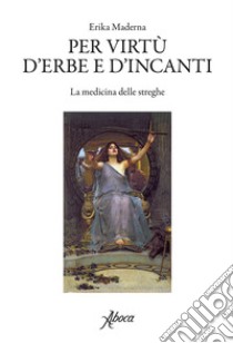 Per virtù d'erbe e d'incanti. E-book. Formato EPUB ebook di Erika Maderna