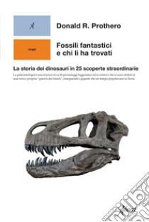 Fossili fantastici e chi li ha trovati: La storia dei dinosauri in 25 scoperte straordinarie. E-book. Formato EPUB ebook di Donald R. Prothero