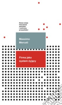 Firma jako system zyjacy: Nowa wizja tworzenia wartosci i ochrony przyszlosci. E-book. Formato EPUB ebook di Massimo Mercati