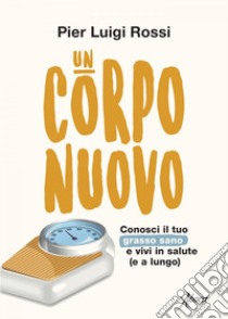 Un corpo nuovo: Conosci il tuo grasso sano e vivi in salute (e a lungo). E-book. Formato EPUB ebook di Pier Luigi Rossi