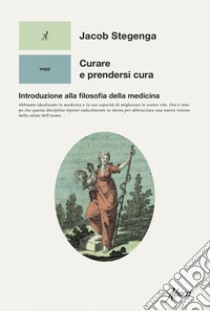 Curare e prendersi cura: Introduzione alla filosofia della medicina. E-book. Formato EPUB ebook di Jacob Stegenga