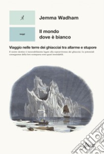 Il mondo dove è bianco: Viaggio nelle terre dei ghiacciai tra allarme e stupore. E-book. Formato EPUB ebook di Jemma Wadham