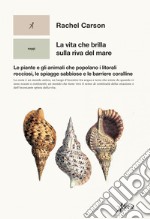 La vita che brilla sulla riva del mare: Le piante e gli animali che popolano i litorali rocciosi, le spiagge sabbiose e le barriere coralline. E-book. Formato EPUB ebook