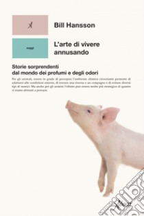 L'arte di vivere annusando: Storie sorprendenti dal mondo dei profumi e degli odori. E-book. Formato EPUB ebook di Bill Hansson