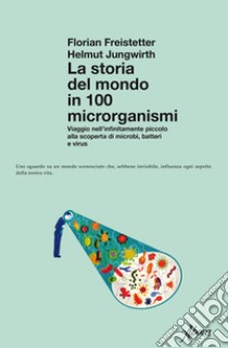 La storia del mondo in 100 microrganismi: Viaggio nell'infinitamente piccolo alla scoperta di microbi, batteri e virus. E-book. Formato EPUB ebook di Florian Freistetter