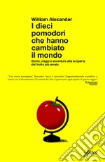 I dieci pomodori che hanno cambiato il mondo: Storia, viaggi e avventure alla scoperta del frutto più amato. E-book. Formato EPUB