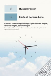 L’arte di dormire bene: Conosci il tuo orologio biologico per riposare meglio, lavorare meglio, sentirti meglio. E-book. Formato EPUB ebook di Russell Foster