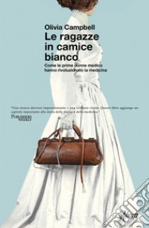 Le ragazze in camice bianco: Come le prime donne medico hanno rivoluzionato la medicina. E-book. Formato EPUB ebook di Olivia Campbell