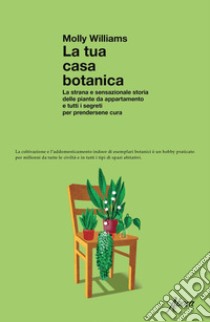 La tua casa botanica: La strada e sensazionale storia delle piante da appartamento e tutti i segreti per prendersene cura. E-book. Formato EPUB ebook di Molly Williams