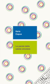 Le parole della salute circolare. E-book. Formato EPUB ebook di Ilaria Capua