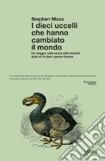 I dieci uccelli che hanno cambiato il mondo: Un viaggio nella storia dell'umanità sulle ali di dieci specie diverse. E-book. Formato EPUB ebook