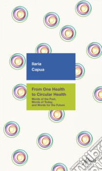 From one Health to Circular Health: Words of the Past, Words of Today, and Words for the Future. E-book. Formato EPUB ebook di Ilaria Capua