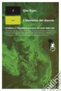 L'elemento del diavolo: ll fosforo e l’equilibrio precario del ciclo della vita. E-book. Formato EPUB ebook di Dan Egan