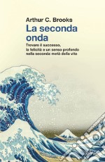 La seconda onda: Trovare il successo, la felicità e un senso profondo nella seconda metà della vita. E-book. Formato EPUB ebook