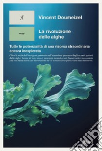 La rivoluzione delle alghe: Tutte le potenzialità di una risorsa straordinaria ancora inesplorata. E-book. Formato EPUB ebook di Vincent Doumeizel