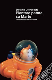 Piantare patate su Marte: Il lungo viaggio dell’agricoltura. E-book. Formato EPUB ebook di Stefania De Pascale