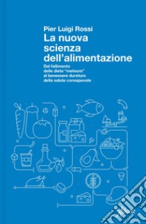 La nuova scienza dell'alimentazione: Dal fallimento delle diete “meteore” al benessere duraturo della salute consapevole. E-book. Formato EPUB ebook di Pier Luigi Rossi