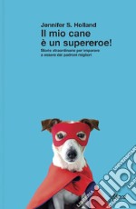 Il mio cane è un supereroe!: Storie straordinarie per imparare a essere dei padroni migliori. E-book. Formato EPUB