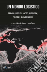 Un mondo logistico: Sguardi critici su lavoro, migrazioni, politica e globalizzazione. E-book. Formato EPUB ebook