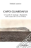 Capo Guardafui: Un secolo di naufragi e di pirateria nelle acque del Corno d’Africa. E-book. Formato EPUB ebook di Raffaele Laurenzi