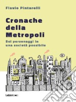 Cronache della Metropoli: Sei personaggi in una società possibile. E-book. Formato EPUB ebook