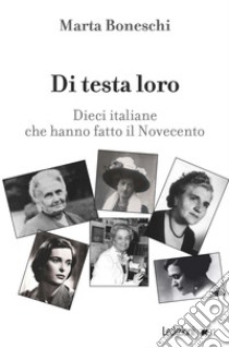 Di testa loro: Dieci italiane che hanno fatto il Novecento. E-book. Formato EPUB ebook di Marta Boneschi