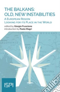 The Balkans: Old, New Instabilities: A European Region Looking for its Place in the World. E-book. Formato EPUB ebook di Giorgio Fruscione