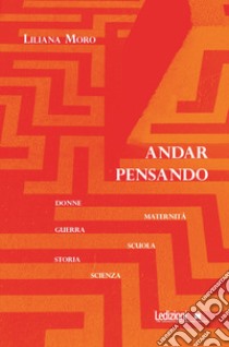 Andar pensando: Donne, maternità, guerra, scuola, storia e scienza. E-book. Formato EPUB ebook di Liliana Moro