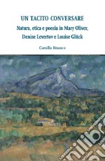 Un tacito conversare: Natura, etica e poesia in Mary Oliver, Denise Levertov e Louise Glück. E-book. Formato EPUB