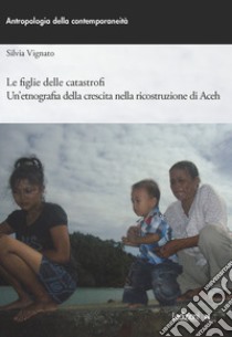 Le figlie delle catastrofi: Un’etnografia della crescita nella ricostruzione di Aceh. E-book. Formato EPUB ebook di Silvia Vignato