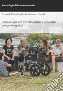 Antropologia dell’invecchiamento e della cura: Prospettive globali. E-book. Formato EPUB ebook di Marta Scaglioni