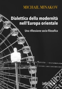 Dialettica della modernità nell'Europa orientale: Una riflessione socio-filosofica. E-book. Formato EPUB ebook di Mikhail Minakov