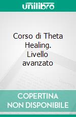 Corso di Theta Healing. Livello avanzato ebook di Lorenzo Zacchetti