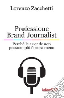 Professione Brand Journalist: Perché le aziende non possono più farne a meno. E-book. Formato EPUB ebook di Lorenzo Zacchetti