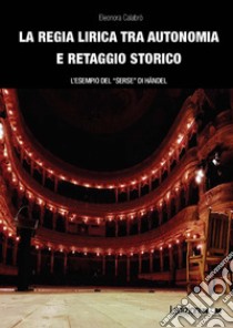 La regia lirica tra autonomia e retaggio storico: L’esempio del “Serse” di Ha¨ndel. E-book. Formato EPUB ebook di Eleonora Calabrò