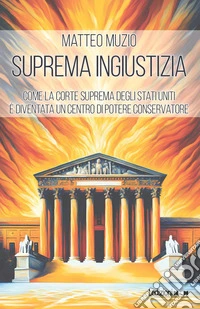 Suprema ingiustizia: Come la Corte Suprema degli Stati Uniti è diventata un centro di potere conservatore. E-book. Formato EPUB ebook