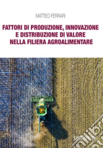 Fattori di produzione, innovazione e distribuzione di valore nella filiera agroalimentare. E-book. Formato EPUB ebook di Matteo Ferrari