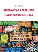 Impegnati ad accogliere: Volontari e migranti oltre le crisi. E-book. Formato EPUB ebook