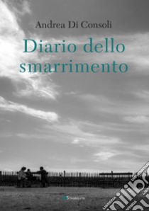 Diario dello smarrimento. E-book. Formato PDF ebook di Andrea di Consoli