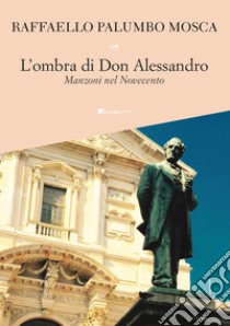 L’ombra di Don Alessandro: Manzoni nel Novecento. E-book. Formato PDF ebook di Raffaello Palumbo Mosca