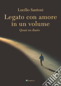 Legato con amore in un volume: Quasi un diario. E-book. Formato PDF ebook di Lucilio Santoni