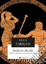 Sedurre da dio: Mito e seduzione nel mondo classico. E-book. Formato PDF ebook