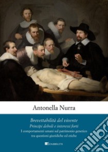 Brevettabilità del vivente: Principi deboli e interessi forti. I comportamenti umani sul patrimonio genetico tra questioni giuridiche ed etiche. E-book. Formato PDF ebook di Antonella Nurra