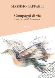 Compagni di via: e altri scritti di letteratura. E-book. Formato PDF ebook di Massimo Raffaeli