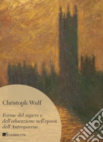 Forme del sapere e dell’educazione nell’epoca dell’Antropocene. E-book. Formato PDF ebook di Christoph Wulf