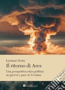 Il ritorno di Ares: Una prospettiva etico-politica su guerra e pace in Ucraina. E-book. Formato PDF ebook di Luciano Sesta