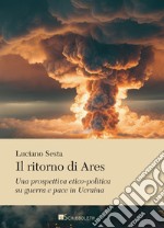 Il ritorno di Ares: Una prospettiva etico-politica su guerra e pace in Ucraina. E-book. Formato PDF ebook