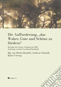Die Aufforderung, „das Wahre, Gute und Schöne zu fördern“: Beiträge der Jenaer Tagung zum 200. Todestag von Karl Leonhard Reinhold. E-book. Formato PDF ebook