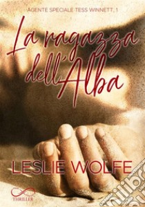 La Ragazza dell'AlbaAgente Speciale Tess Winnett Vol. 1. E-book. Formato EPUB ebook di Leslie Wolfe